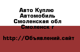 Авто Куплю - Автомобиль. Смоленская обл.,Смоленск г.